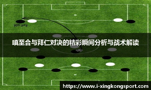 嗔至合与拜仁对决的精彩瞬间分析与战术解读