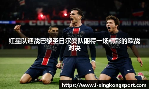 红星队迎战巴黎圣日尔曼队期待一场精彩的欧战对决
